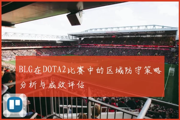 BLG在DOTA2比赛中的区域防守策略分析与成效评估