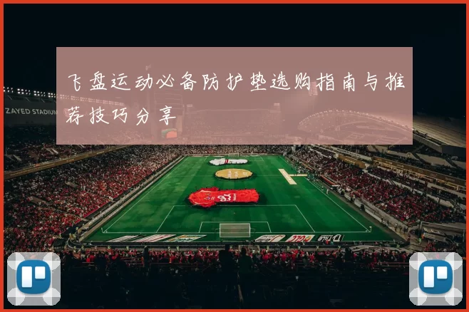 飞盘运动必备防护垫选购指南与推荐技巧分享