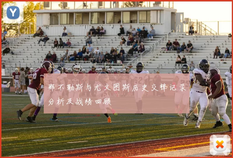 那不勒斯与尤文图斯历史交锋记录分析及战绩回顾