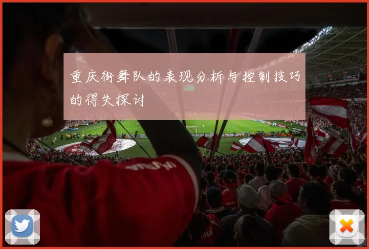重庆街舞队的表现分析与控制技巧的得失探讨