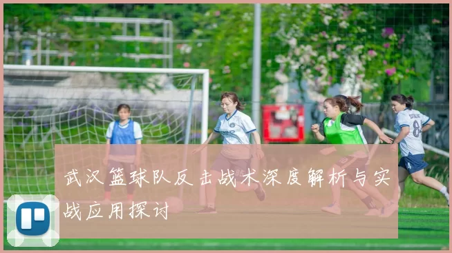 武汉篮球队反击战术深度解析与实战应用探讨