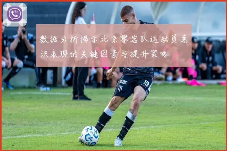 数据分析揭示北京攀岩队运动员意识表现的关键因素与提升策略