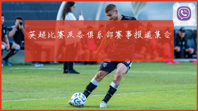 英超比赛及各俱乐部赛事报道集合