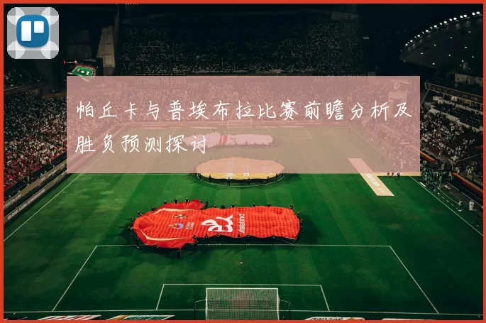 帕丘卡与普埃布拉比赛前瞻分析及胜负预测探讨