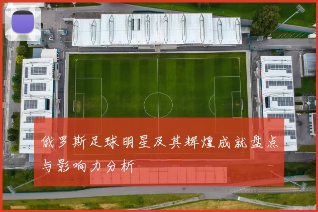 俄罗斯足球明星及其辉煌成就盘点与影响力分析
