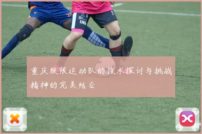 重庆极限运动队的技术探讨与挑战精神的完美结合