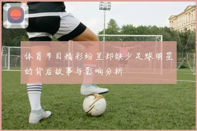 体育节目精彩纷呈却缺少足球明星的背后故事与影响分析