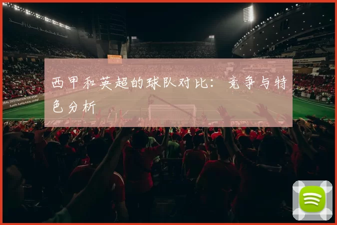 西甲和英超的球队对比：竞争与特色分析