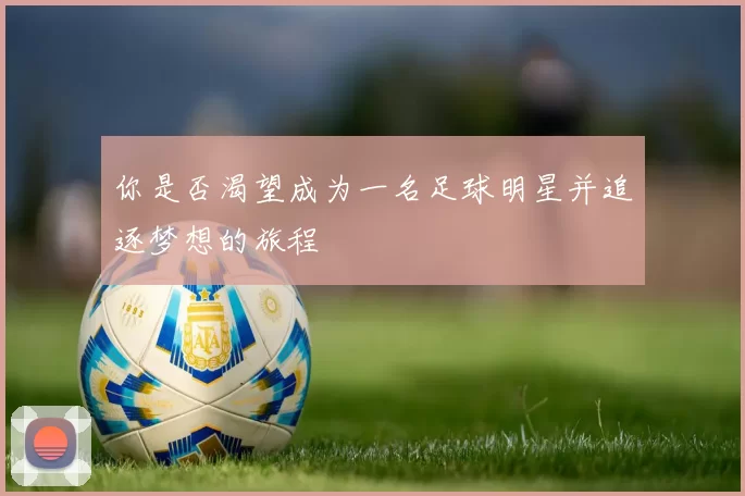 你是否渴望成为一名足球明星并追逐梦想的旅程