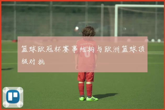 篮球欧冠杯赛事结构与欧洲篮球顶级对抗