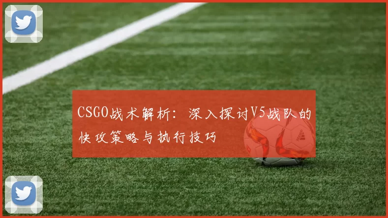 CSGO战术解析：深入探讨V5战队的快攻策略与执行技巧
