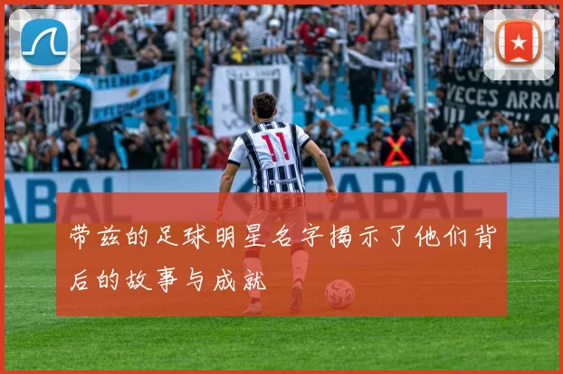 带兹的足球明星名字揭示了他们背后的故事与成就