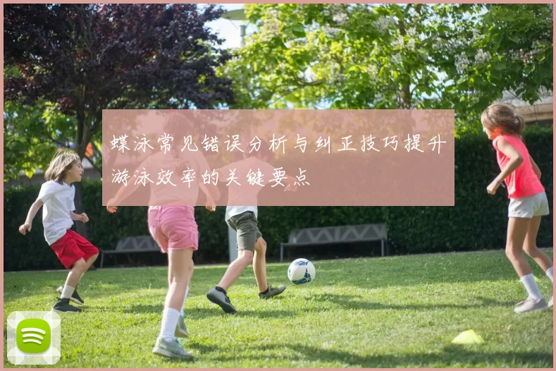 蝶泳常见错误分析与纠正技巧提升游泳效率的关键要点