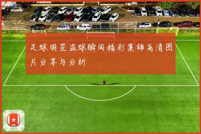 足球明星盗球瞬间精彩集锦高清图片分享与分析