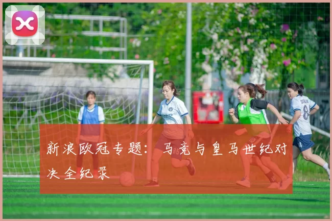 新浪欧冠专题：马竞与皇马世纪对决全纪录