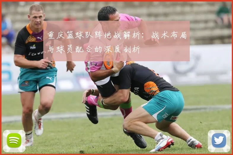 重庆篮球队阵地战解析：战术布局与球员配合的深度剖析