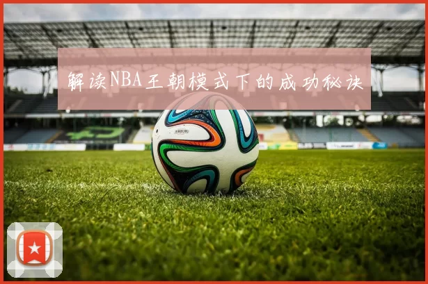 解读NBA王朝模式下的成功秘诀