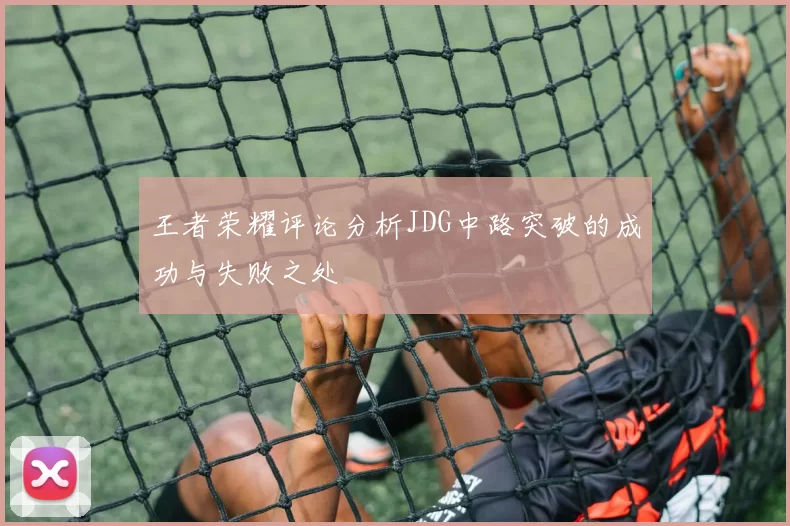 王者荣耀评论分析JDG中路突破的成功与失败之处