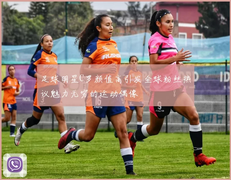 足球明星C罗颜值高引发全球粉丝热议魅力无穷的运动偶像
