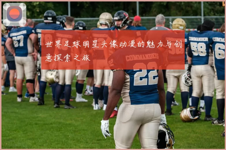 世界足球明星头像动漫的魅力与创意探索之旅