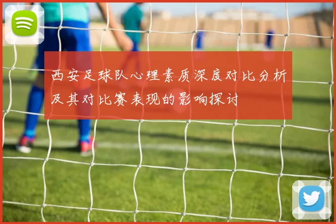 西安足球队心理素质深度对比分析及其对比赛表现的影响探讨