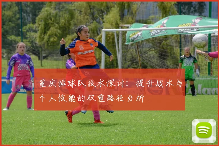 重庆排球队技术探讨：提升战术与个人技能的双重路径分析