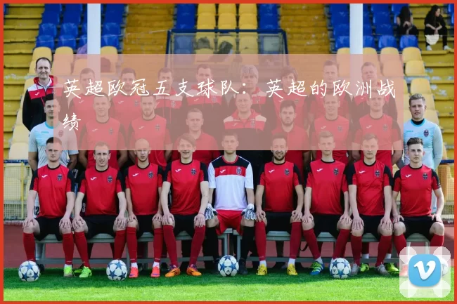 英超欧冠五支球队：英超的欧洲战绩
