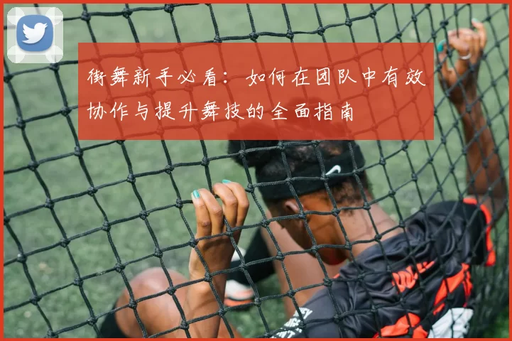 街舞新手必看：如何在团队中有效协作与提升舞技的全面指南