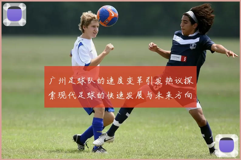 广州足球队的速度变革引发热议探索现代足球的快速发展与未来方向