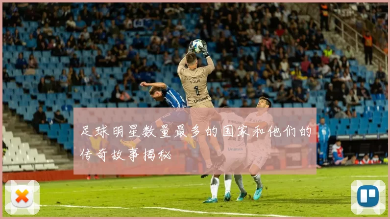 足球明星数量最多的国家和他们的传奇故事揭秘