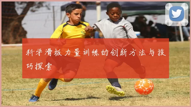 科学滑板力量训练的创新方法与技巧探索