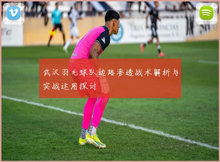 武汉羽毛球队边路渗透战术解析与实战运用探讨