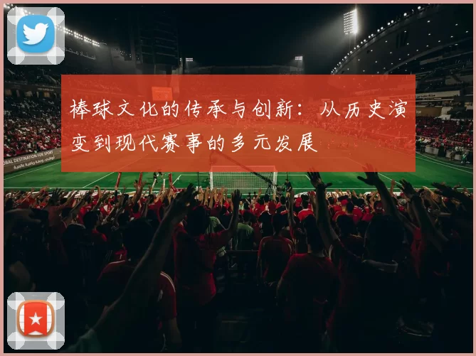 棒球文化的传承与创新：从历史演变到现代赛事的多元发展