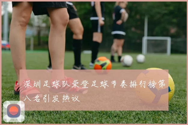 深圳足球队荣登足球节奏排行榜第八名引发热议