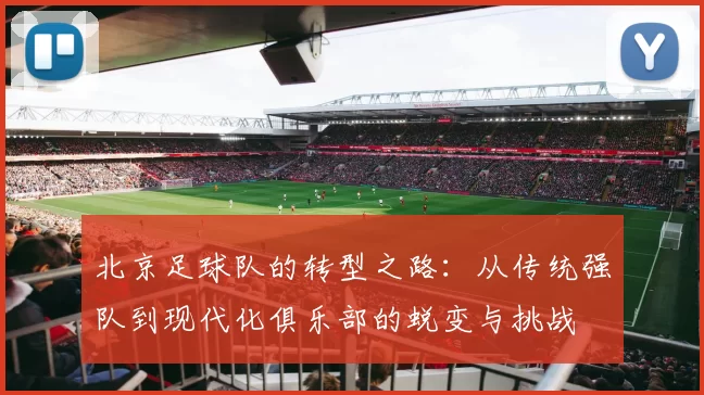 北京足球队的转型之路：从传统强队到现代化俱乐部的蜕变与挑战