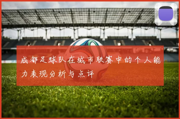 成都足球队在城市联赛中的个人能力表现分析与点评