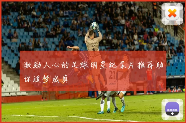 激励人心的足球明星纪录片推荐助你追梦成真