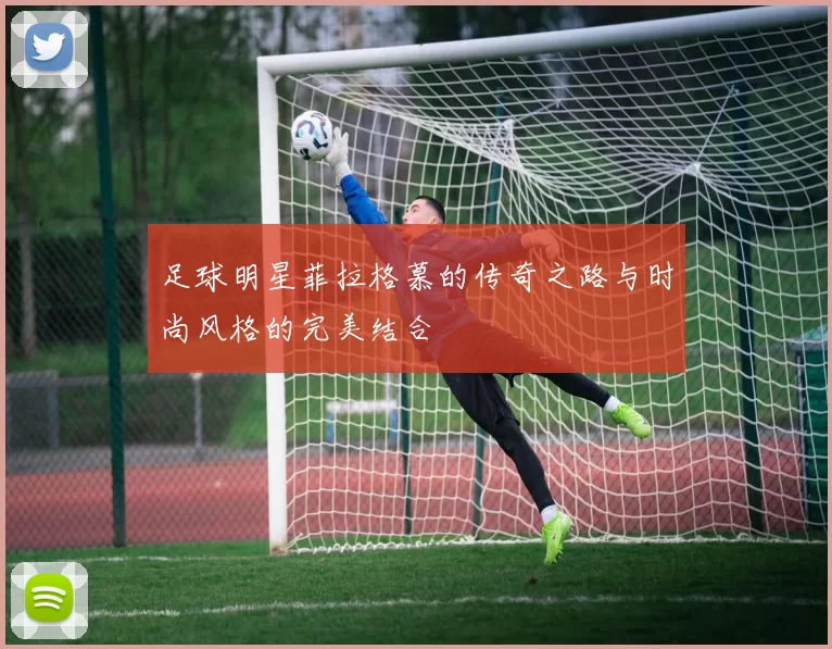 足球明星菲拉格慕的传奇之路与时尚风格的完美结合