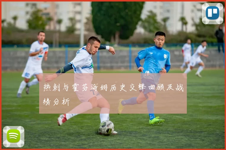 热刺与霍芬海姆历史交锋回顾及战绩分析