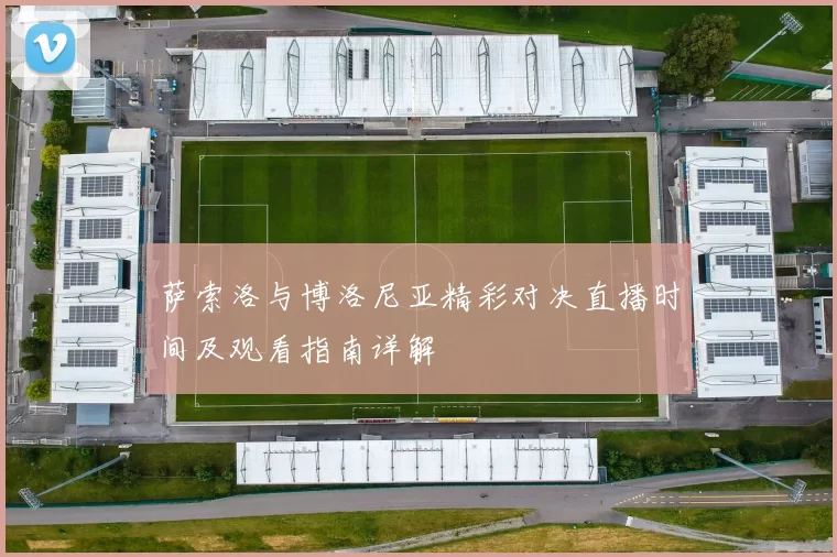 萨索洛与博洛尼亚精彩对决直播时间及观看指南详解