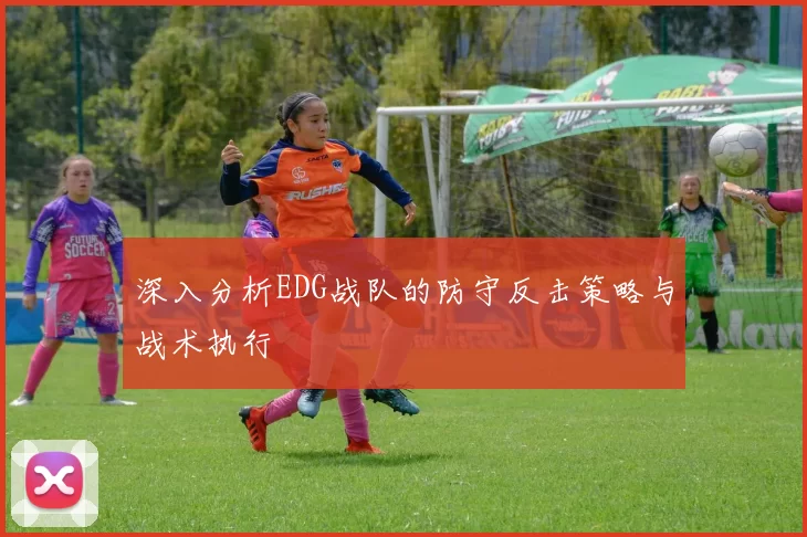 深入分析EDG战队的防守反击策略与战术执行