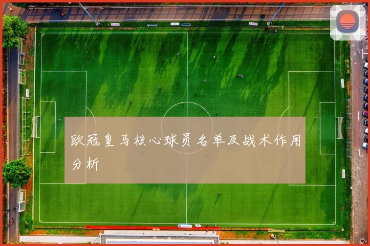 欧冠皇马核心球员名单及战术作用分析