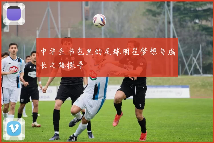 中学生书包里的足球明星梦想与成长之路探寻