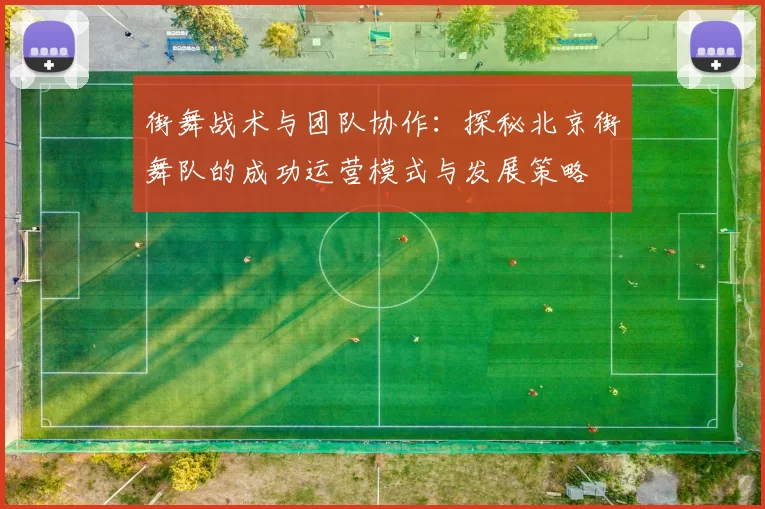 街舞战术与团队协作：探秘北京街舞队的成功运营模式与发展策略