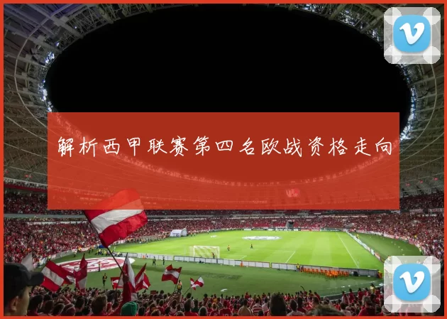 解析西甲联赛第四名欧战资格走向
