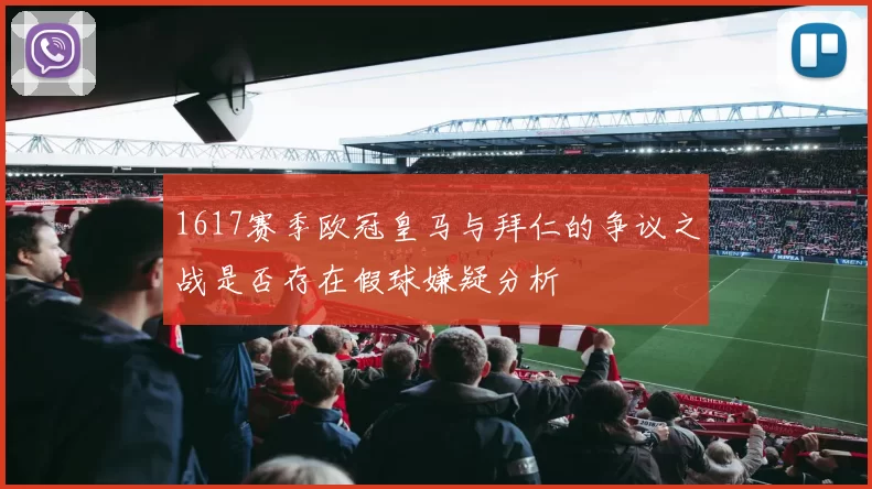 1617赛季欧冠皇马与拜仁的争议之战是否存在假球嫌疑分析