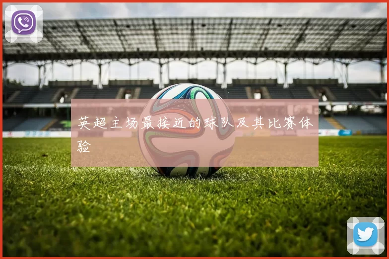 英超主场最接近的球队及其比赛体验