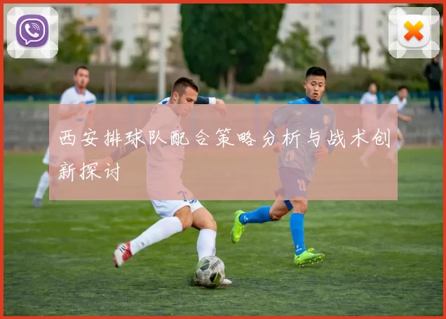 西安排球队配合策略分析与战术创新探讨