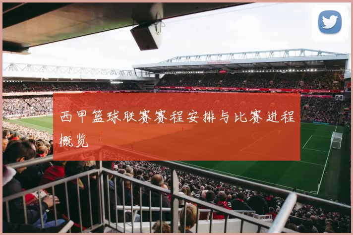 西甲篮球联赛赛程安排与比赛进程概览