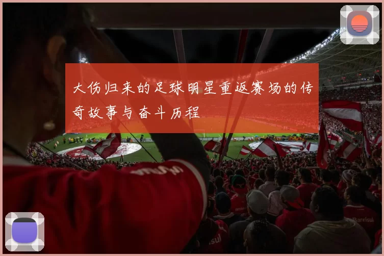 大伤归来的足球明星重返赛场的传奇故事与奋斗历程